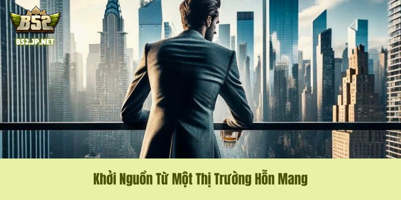 Khởi Nguồn Từ Một Thị Trường Hỗn Mang Khởi Nguồn Từ Một Thị Trường Hỗn Mang
