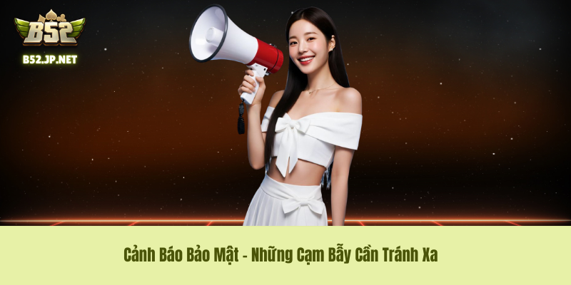 Cảnh Báo Bảo Mật – Những Cạm Bẫy Cần Tránh Xa