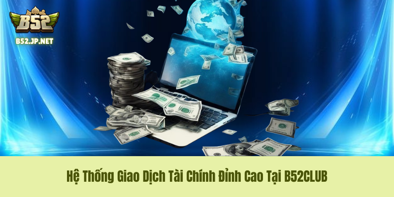 Hệ Thống Giao Dịch Tài Chính Đỉnh Cao Tại B52CLUB Hệ Thống Giao Dịch Tài Chính Đỉnh Cao Tại B52CLUB