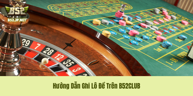 Hướng Dẫn Ghi Lô Đề Trên B52CLUB Hướng Dẫn Ghi Lô Đề Trên B52CLUB