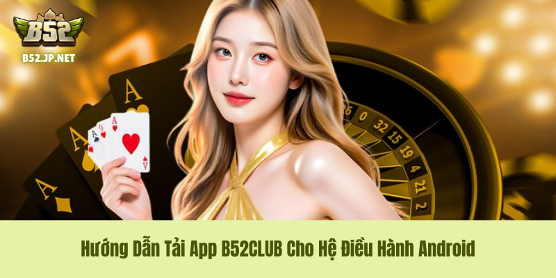Quy trình tải và cài đặt file APK B52CLUB chuẩn cho Android Quy trình tải và cài đặt file APK B52CLUB chuẩn cho Android
