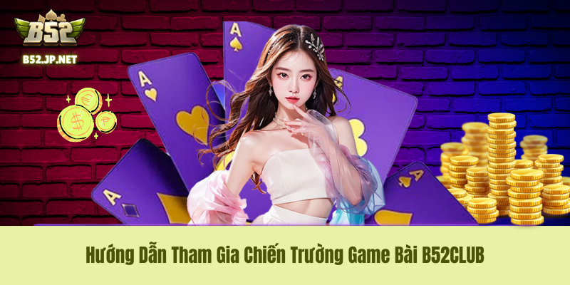 Hướng Dẫn Tham Gia Chiến Trường Game Bài B52CLUB Hướng Dẫn Tham Gia Chiến Trường Game Bài B52CLUB