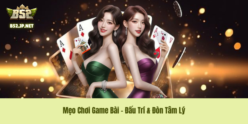 Mẹo chơi Game bài - đấu trí & đòn tâm lý Mẹo chơi Game bài - đấu trí & đòn tâm lý