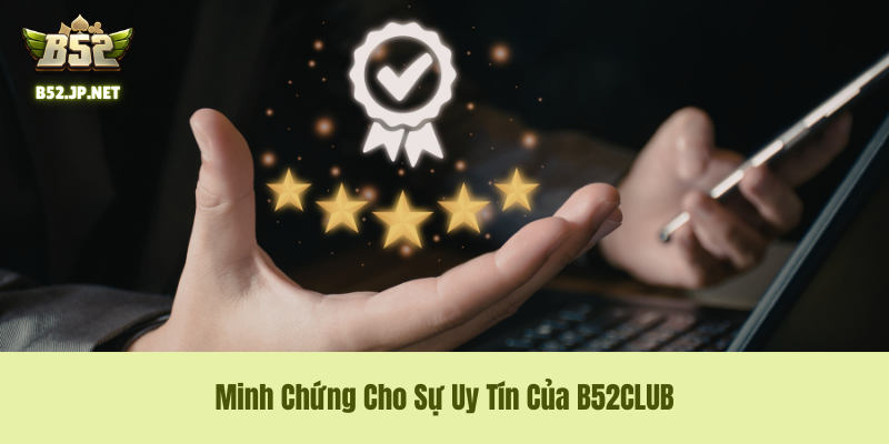 Minh Chứng Cho Sự Uy Tín Của B52CLUB Minh Chứng Cho Sự Uy Tín Của B52CLUB