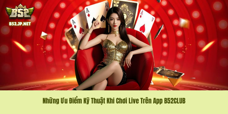 Những Ưu Điểm Kỹ Thuật Khi Chơi Live Trên App B52CLUB