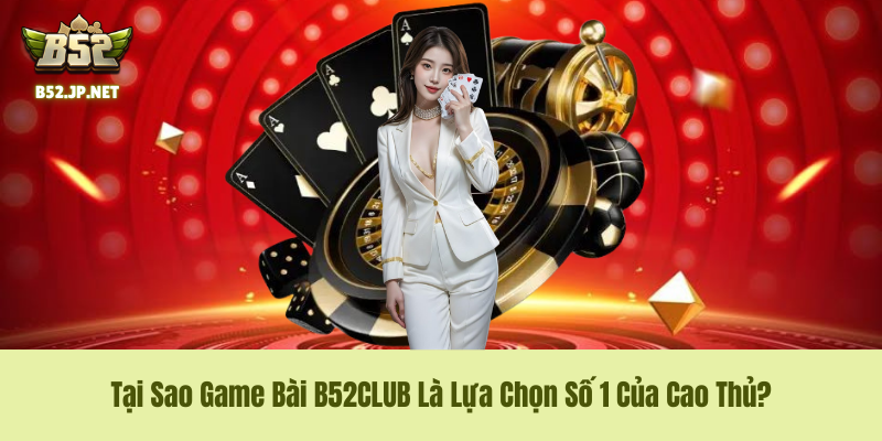 Tại Sao Game Bài B52CLUB Là Lựa Chọn Số 1 Của Cao Thủ? Tại Sao Game Bài B52CLUB Là Lựa Chọn Số 1 Của Cao Thủ?
