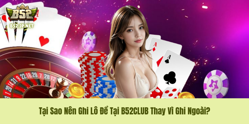 Tại Sao Nên Ghi Lô Đề Tại B52CLUB Thay Vì Ghi Ngoài? Tại Sao Nên Ghi Lô Đề Tại B52CLUB Thay Vì Ghi Ngoài?