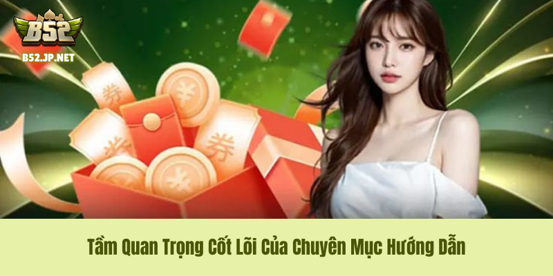 Tầm Quan Trọng Cốt Lõi Của Chuyên Mục Hướng Dẫn B52 Club