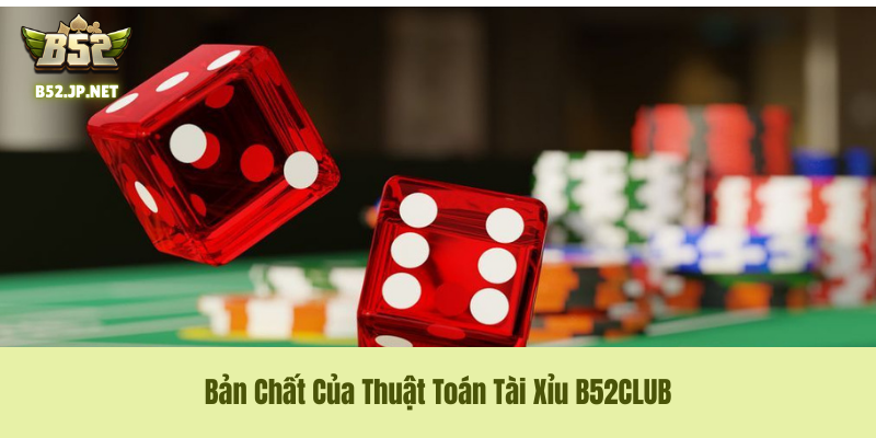 Bản Chất Của Thuật Toán Tài Xỉu B52club – Cuộc Chơi Của Những Con Số