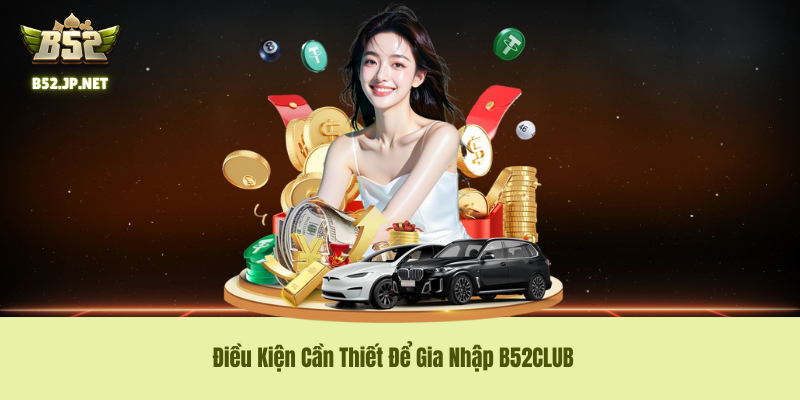 Điều Kiện Cần Thiết Để Gia Nhập B52CLUB Điều Kiện Cần Thiết Để Gia Nhập B52CLUB