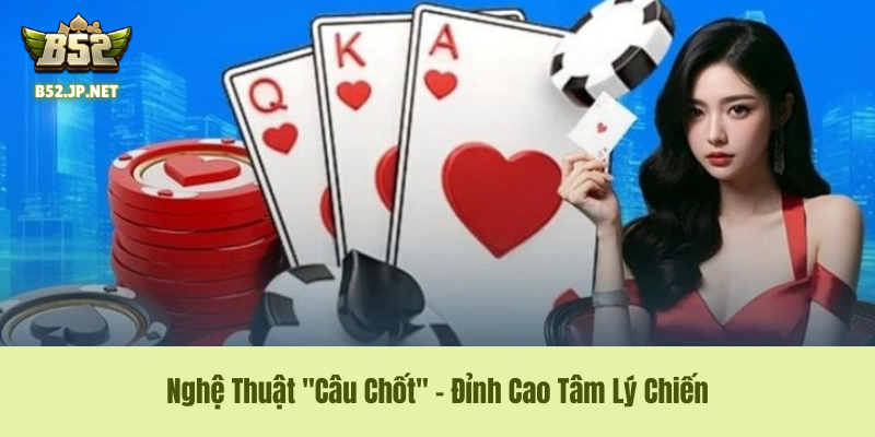 Nghệ Thuật "Câu Chốt" – Đỉnh Cao Tâm Lý Chiến Trong Luật Chơi Phỏm B52CLUB