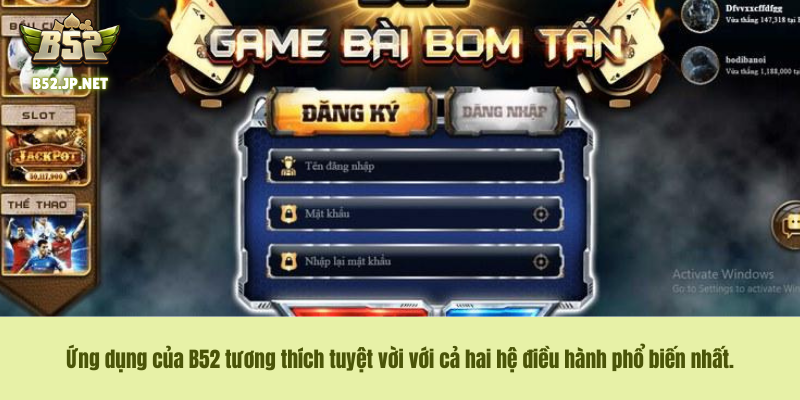 Ứng dụng của B52 tương thích tuyệt vời với cả hai hệ điều hành phổ biến nhất. Ứng dụng của B52 tương thích tuyệt vời với cả hai hệ điều hành phổ biến nhất.