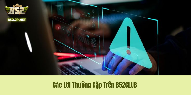 Các Lỗi Thường Gặp Trên B52CLUB – Bắt Bệnh Và Chữa Trị Dứt Điểm Cho Cược Thủ