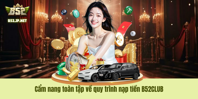 Nạp Tiền B52CLUB – Bơm Vốn Thần Tốc, Sẵn Sàng Chinh Phạt Mọi Đấu Trường