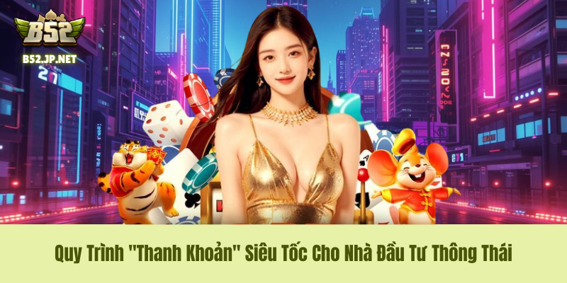 Rút Tiền B52CLUB – Quy Trình "Thanh Khoản" Siêu Tốc Cho Nhà Đầu Tư Thông Thái