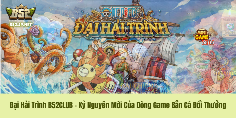 Đại Hải Trình B52CLUB – Kỷ Nguyên Mới Của Dòng Game Bắn Cá Đổi Thưởng