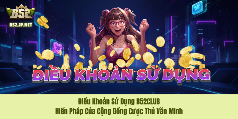 Điều Khoản Sử Dụng B52CLUB – Hiến Pháp Của Cộng Đồng Cược Thủ Văn Minh