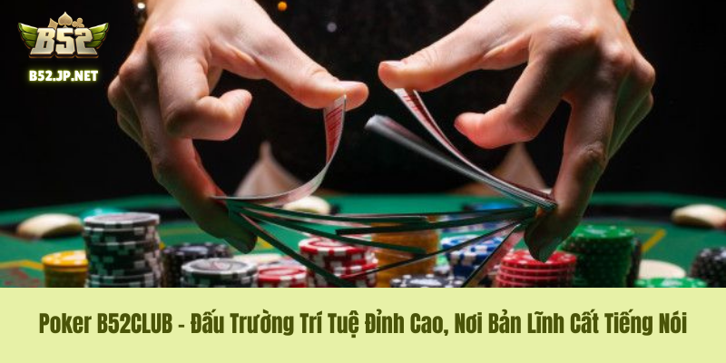Poker B52CLUB – Đấu Trường Trí Tuệ Đỉnh Cao, Nơi Bản Lĩnh Cất Tiếng Nói