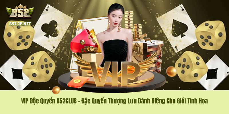VIP Độc Quyền B52CLUB – Đặc Quyền Thượng Lưu Dành Riêng Cho Giới Tinh Hoa
